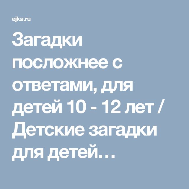 Загадки посложнее с ответами, для детей 10